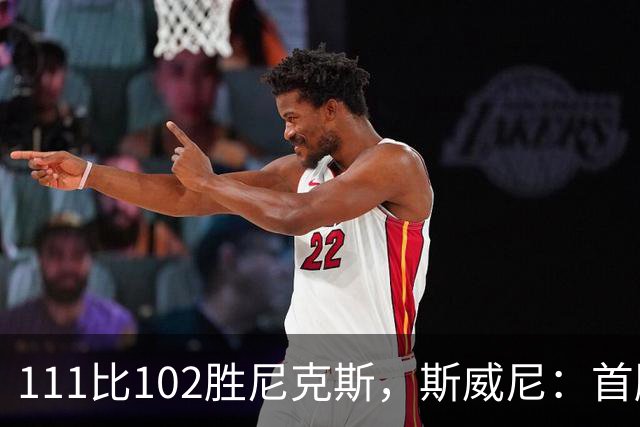 111比102胜尼克斯，斯威尼：首胜感觉很平淡