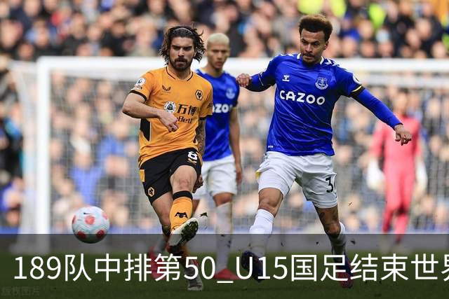 189队中排第50 U15国足结束世界杯之旅