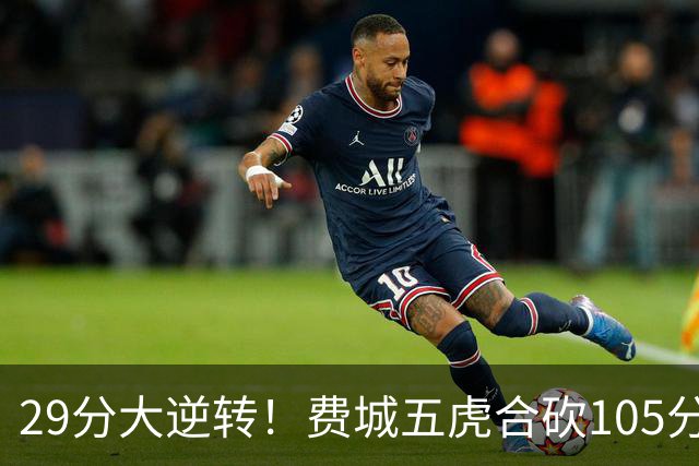 29分大逆转！费城五虎合砍105分，詹姆斯得分不足20