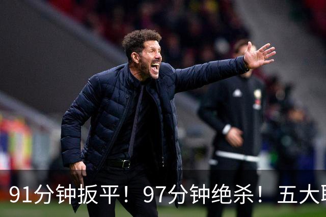 91分钟扳平！97分钟绝杀！五大联赛神逆转：7.4亿卫冕冠军2-1登顶