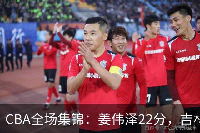 CBA全场集锦：姜伟泽22分，吉林力克宁波