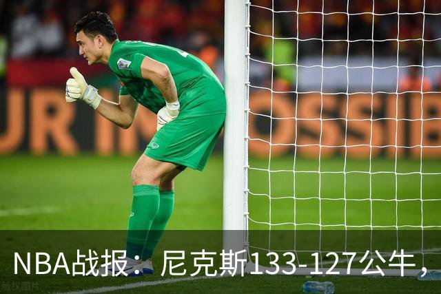 NBA战报：尼克斯133-127公牛，布伦森38+1+7